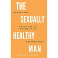 The Sexually Healthy Man: Essays on Spirituality, Sexuality, & Restoration