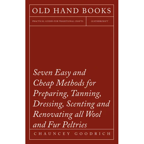 Seven Easy and Cheap Methods for Preparing, Tanning, Dressing, Scenting and Renovating all Wool and Fur Peltries: Also all Fine Leather as Adapted to