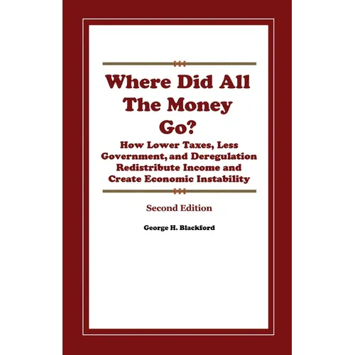 Where Did All The Money Go?: How Lower Taxes, Less Government, and Deregulation Redistribute Income and Create Economic Instability