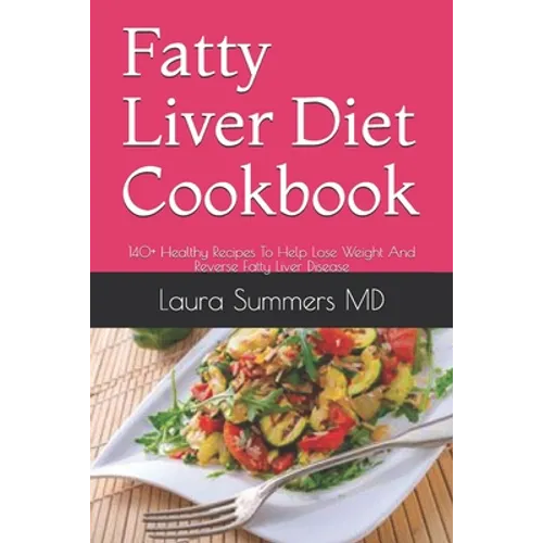 Fatty Liver Diet Cookbook: 140+ Healthy Recipes To Help Lose Weight And Reverse Fatty Liver Disease