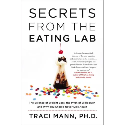 Secrets from the Eating Lab: The Science of Weight Loss, the Myth of Willpower, and Why You Should Never Diet Again