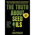 The Truth about Seed Oils: How the Heart-Healthy Myth Made Us Sick--And How to Heal with Real Fats