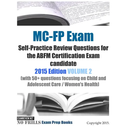 MC-FP Exam Self-Practice Review Questions for the ABFM Certification Exam candidate: 2015 Edition VOLUME 2 (with 50+ questions focusing on Child and A