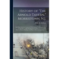 History of "The Arnold Tavern," Morristown, N.J.: And Many Incidents Connected With General Washington's Stay in This Place, as his Headquarters in Wi