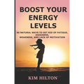 Boost Your Energy Levels: 60 Natural Ways to Get Rid of Fatigue, Dizziness, Weakness, And Lack of Motivation