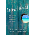 Overwhelmed: How to Quiet the Chaos and Restore Your Sanity