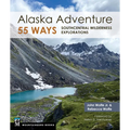 Alaska Adventure 55 Ways: Southcentral Wilderness Explorations