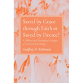 Saved by Grace Through Faith or Saved by Decree?: A Biblical and Theological Critique of Calvinist Soteriology