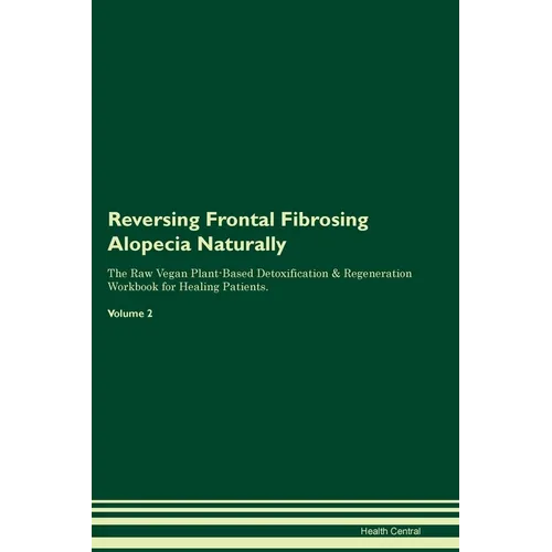 Reversing Frontal Fibrosing Alopecia Naturally The Raw Vegan Plant-Based Detoxification & Regeneration Workbook for Healing Patients. Volume 2