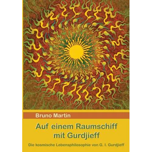 Auf einem Raumschiff mit Gurdjieff: Die kosmische Lebensphilosophie von G. I. Gurdjieff