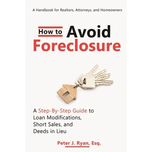 How to Avoid Foreclosure: A Step-by-Step Guide to Loan Modifications, Short Sales, and Deeds in Lieu: A handbook for realtors, attorneys, and homeowne