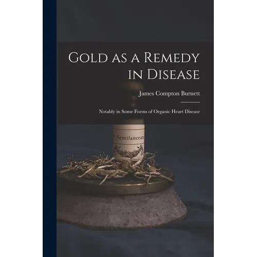 Gold as a Remedy in Disease: Notably in Some Forms of Organic Heart Disease