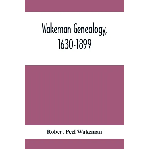 Wakeman Genealogy, 1630-1899: Being A History Of The Descendants Of Samuel Wakeman, Of Hartford, Conn., And Of John Wakeman, Treasurer Of New Haven