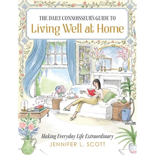 The Daily Connoisseur's Guide to Living Well at Home: Making Everyday Life Extraordinary