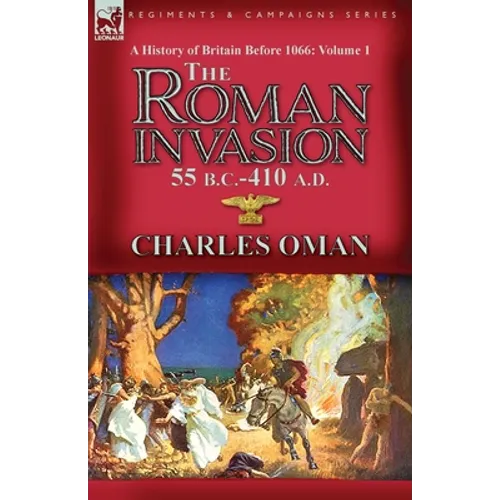 A History of Britain Before 1066-Volume 1: the Roman Invasion 55 B. C.-410 A. D.