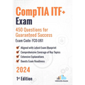 CompTIA ITF+ Exam: 450 Questions for Guaranteed Success Exam Code: FC0-U61: 1st Edition - 2024