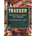 Traeger Wood Pellet Grill and Smoker Cookbook 1200: 1200 Days Tasty and Flavorful Recipes for Your Wood Pellet Grill and Smoker, Including Tips and Te