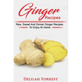Ginger Recipes: Reverse Disease, Rejuvenate Your Body, Delicious Ginger Recipes, Heal Your Body, Successfully Detox Your Body Using Gi
