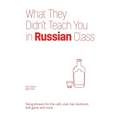 What They Didn't Teach You in Russian Class: Slang Phrases for the Cafe, Club, Bar, Bedroom, Ball Game and More