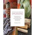 The Healing Power of Smudging: Cleansing Rituals to Purify Your Home, Attract Positive Energy and Bring Peace Into Your Life