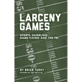Larceny Games: Sports Gambling, Game Fixing and the FBI