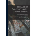 The Art of Painting in Oil, and in Fresco: Being a History of the Various Processes and Materials Employed, From Its Discovery