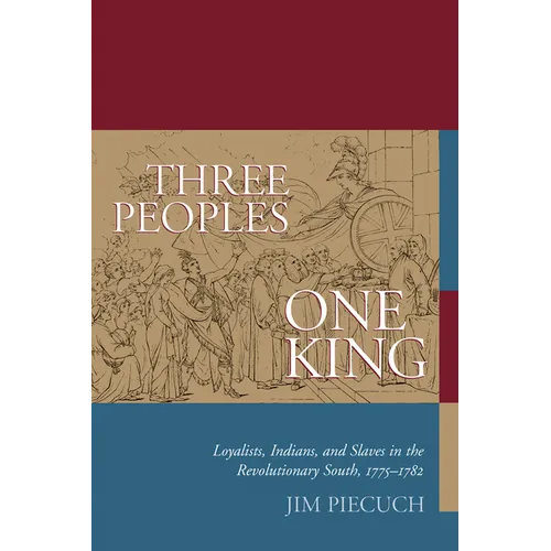 Three Peoples, One King: Loyalists, Indians, and Slaves in the American Revolutionary South, 1775-1782