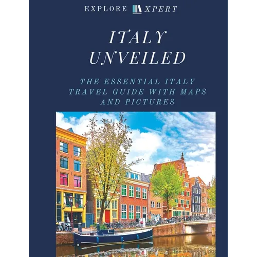 Italy Unveiled: The Essential Italy Travel Guide with Maps and Pictures, 2023