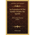 An Exposition Of The Epistles Of John The Apostle: With A New Version (1905)