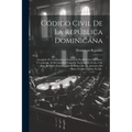 Código Civil De La República Dominicana: Arreglado Por La Comisión Nombrada Por El Poder Ejecutivo, Y Conforme Al Decreto Del Congreso Nacional De Fec