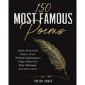 The 150 Most Famous Poems: Emily Dickinson, Robert Frost, William Shakespeare, Edgar Allan Poe, Walt Whitman and many more
