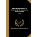 Oeuvres polémiques et diverses de M. le comte de Montalembert; Tome 2