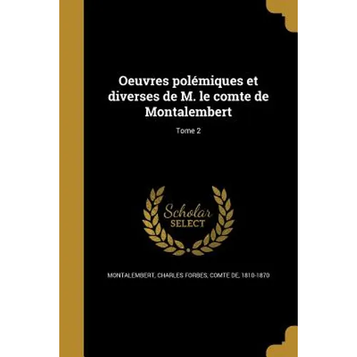 Oeuvres polémiques et diverses de M. le comte de Montalembert; Tome 2