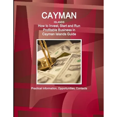 Cayman Islands: How to Invest, Start and Run Profitable Business in Cayman Islands Guide - Practical Information, Opportunities, Contacts