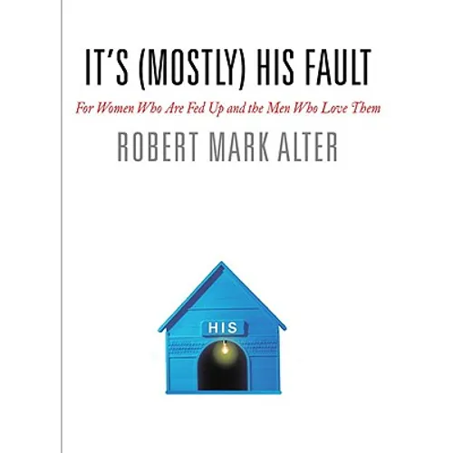 It's (Mostly) His Fault: For Women Who Are Fed Up and the Men Who Love Them