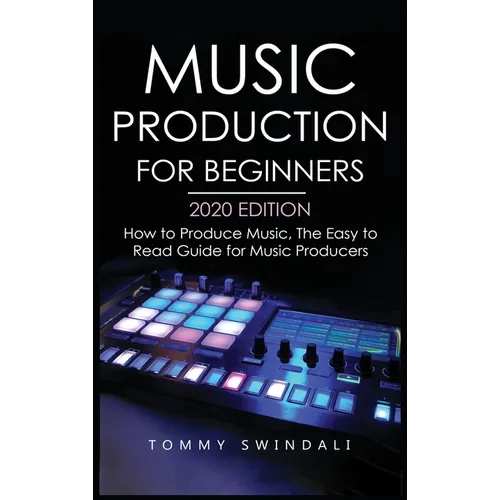 Music Production For Beginners 2020 Edition: How to Produce Music, The Easy to Read Guide for Music Producers