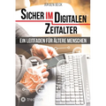 Sicher im Digitalen Zeitalter: Ein Leitfaden für ältere Menschen.: Entdecken und nutzen Sie das immense Potential des Internet für sich, auch wenn Si