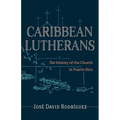 Caribbean Lutherans: The History of the Church in Puerto Rico