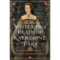 The Mysterious Death of Katherine Parr: What Really Happened to Henry VIII's Last Queen?