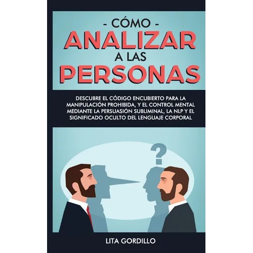 Cómo analizar a las personas: Descubre el código encubierto para la manipulación prohibida, y el control mental mediante la persuasión subliminal, la