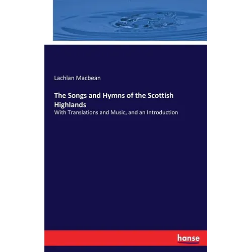 The Songs and Hymns of the Scottish Highlands: With Translations and Music, and an Introduction