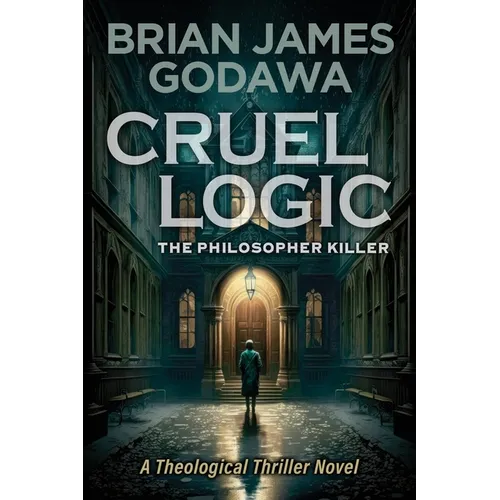 Cruel Logic: The Philosopher Killer (A Theological Thriller Novel)