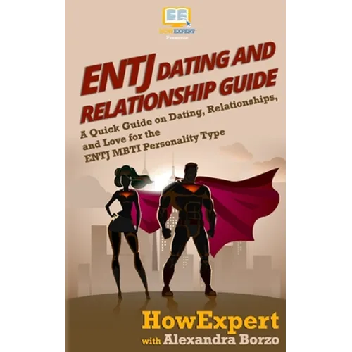 ENTJ Dating and Relationships Guide: A Quick Guide on Dating, Relationships, and Love for the ENTJ MBTI Personality Type