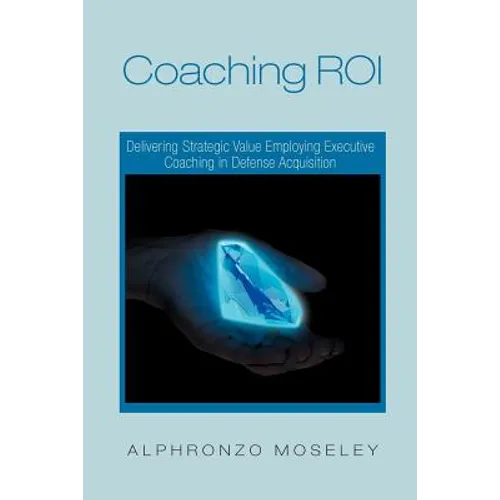 Coaching Roi: Delivering Strategic Value Employing Executive Coaching in Defense Acquisition