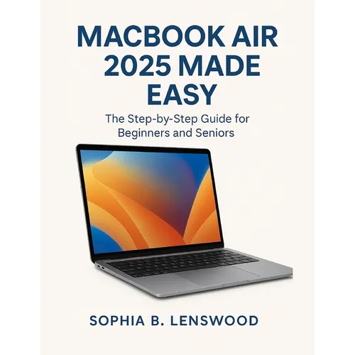 Macbook Air 2025 Made Easy: The Step-by-Step Guide for Beginners and Seniors
