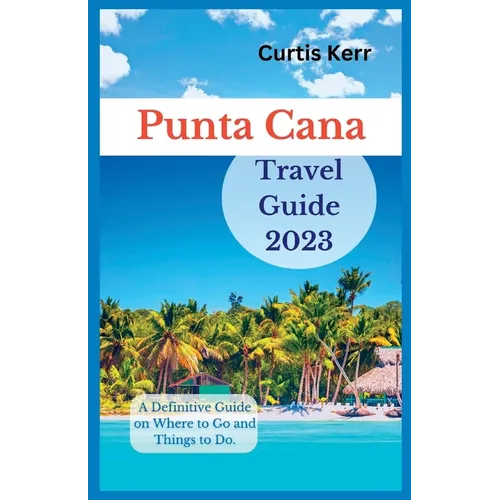 Punta Cana Travel Guide 2023: A Definitive Guide on Where to Go and Things to Do