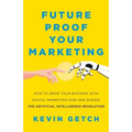 Future Proof Your Marketing: How to Grow Your Business with Digital Marketing Now and During the Artificial Intelligence Revolution