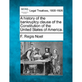 A History of the Bankruptcy Clause of the Constitution of the United States of America.