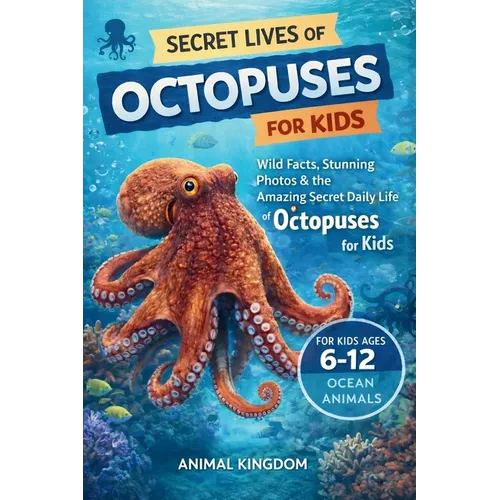 Secret Lives of Octopuses for Kids: Wild Facts, Stunning Photos inside the Amazing Secret Daily Life of Octopuses for Kids Aged 6-12