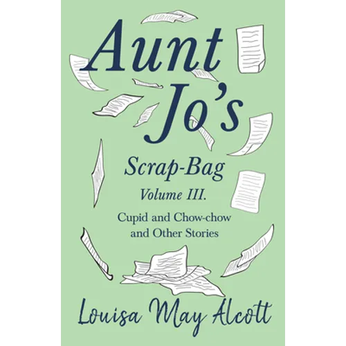 Aunt Jo's Scrap-Bag, Volume III;Cupid and Chow-chow, and Other Stories